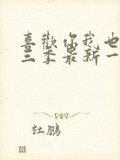 喜欢你我也是第三季最新一期