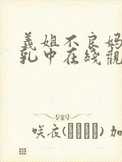 义姐不良妈妈哺乳中在线观看