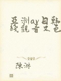亚洲av日韩在线观看又色又