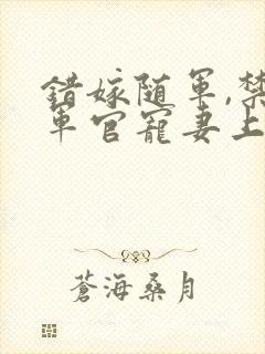 错嫁随军,禁欲军官宠妻上瘾免费阅读