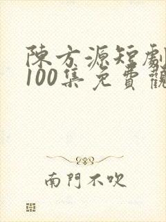 陈方源短剧1到100集免费观看