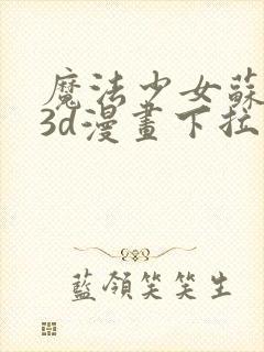 魔法少女苏媚儿3d漫画下拉式