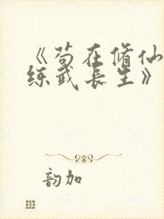 《苟在修仙世界练武长生》