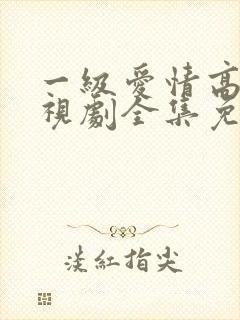 一级爱情高清电视剧全集免费观看