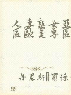 人妻熟女亚洲专区欧美专区