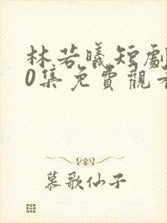 林若曦短剧100集免费观看