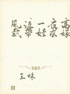 风流一夜高冷总裁带娃求嫁短剧全集免费观看