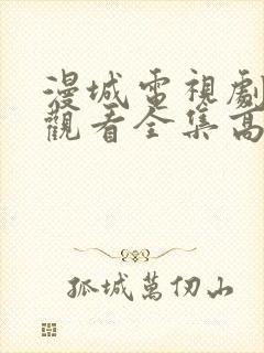 漫城电视剧免费观看全集高清