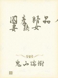 国产 精品 人妻 熟女