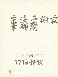 宋浅予谢寂洲,笔趣阁