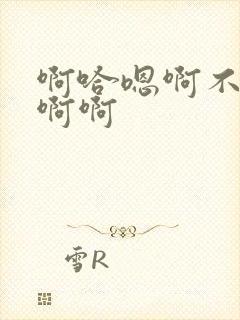 啊哈嗯啊不要啊啊啊