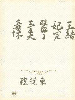 毒手医妃王爷被休夫了完结