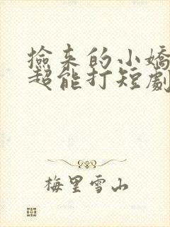 捡来的小娇妻她超能打短剧免费观看