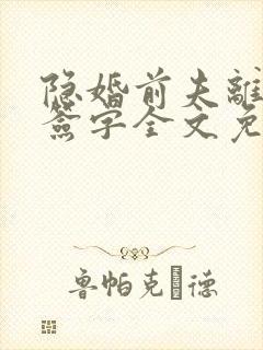 隐婚前夫离婚请签字全文免费阅读