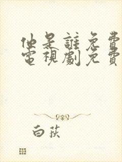 他是谁免费观看电视剧免费观看全集