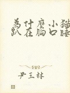 为什么小猫喜欢趴在胸口睡觉