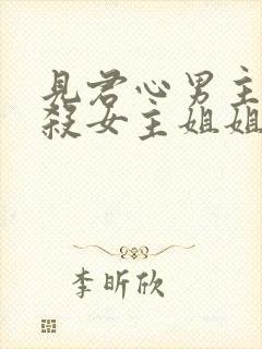 见君心男主为啥杀女主姐姐