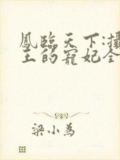 凤临天下:摄政王的宠妃全文免费阅读