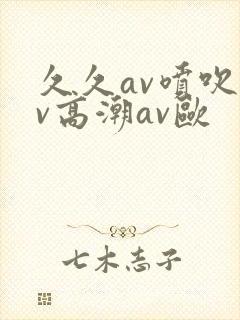 久久av喷吹av高潮av欧