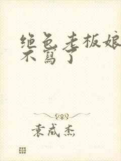 绝色老板娘为啥不写了