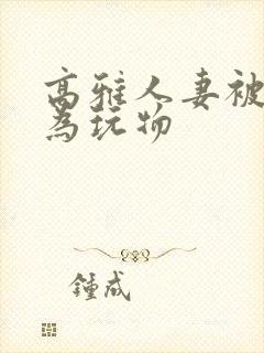 高雅人妻被迫沦为玩物