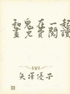 和鬼在一起的漫画免费阅读下拉式封面