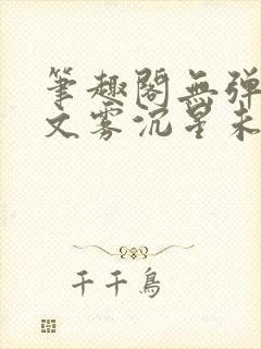 笔趣阁无弹窗全文雾沉星未眠