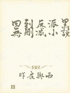 回到反派黑化前无删减小说