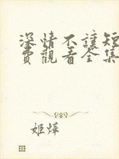 深情不让短剧免费观看全集下载