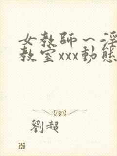 女教师～淫辱の教室xxx动态图