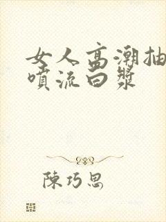 女人高潮抽搐潮喷流白浆