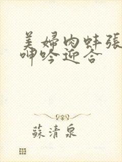 美妇肉蚌张开腿呻吟迎合