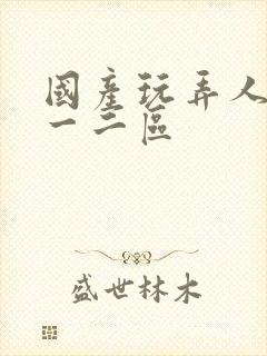 国产玩弄人妻添一二区