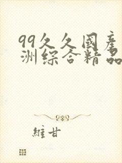 99久久国产亚洲综合精品