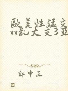 欧美性猛交xxxx乱大交3亚洲精品