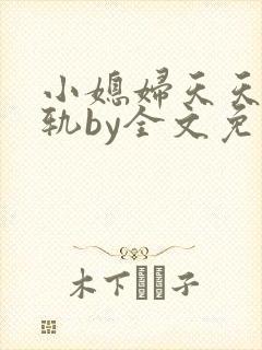 小媳妇天天在出轨by全文免费阅读