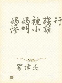 妈妈被强行玩弄惨叫小说封面