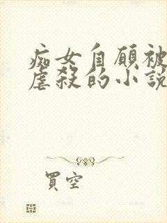 痴女自愿被淫玩虐杀的小说