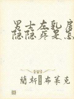 男士左乳房左侧隐隐疼是怎么回事封面