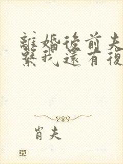 离婚后前夫不联系我还有复婚希望吗