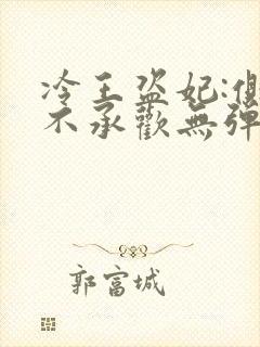 冷王盗妃:侧妃不承欢无弹窗免费阅读