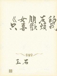 《女朋友的妹妹只喜欢烦我》