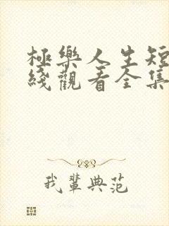 极乐人生短剧在线观看全集免费高清