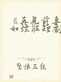 《再见前妻》柳如烟版短剧