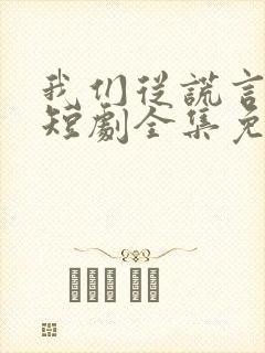 我们从谎言开始短剧全集免费播放