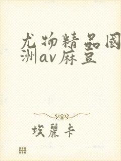 尤物精品国产亚洲av麻豆