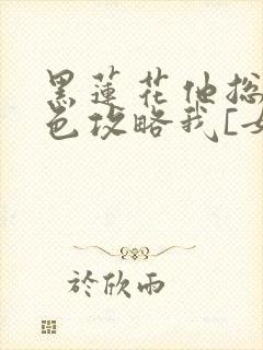 黑莲花他总用美色攻略我[女尊]