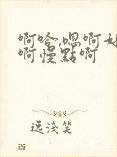 啊哈,嗯啊好棒啊慢点啊