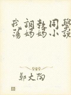 我调教同学的放荡妈妈小说