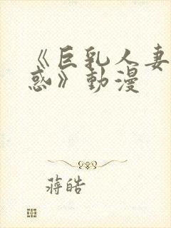 《巨乳人妻的诱惑》动漫